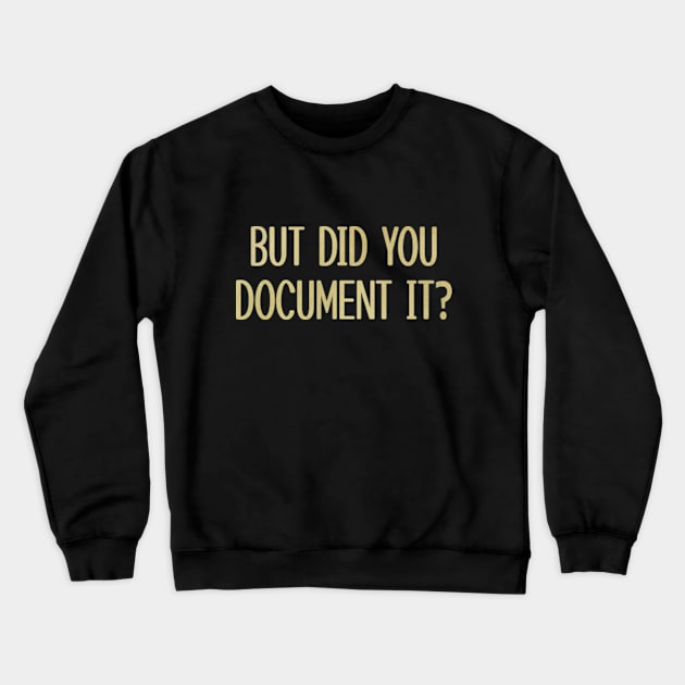 BUT DID YOU DOCUMENT IT Crewneck Sweatshirt by  hal mafhoum?